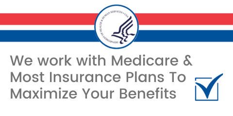 We work with Medicare & Most Insurance Plans To Maximize Your Benefits r